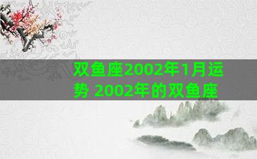 双鱼座2002年1月运势 2002年的双鱼座